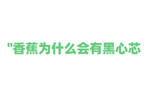 "香蕉为什么会有黑心芯？"